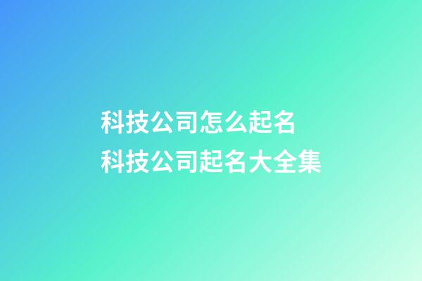 科技公司怎么起名 科技公司起名大全集-第1张-公司起名-玄机派
